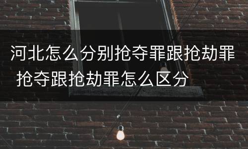 河北怎么分别抢夺罪跟抢劫罪 抢夺跟抢劫罪怎么区分