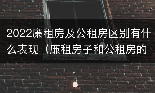 2022廉租房及公租房区别有什么表现（廉租房子和公租房的区别）