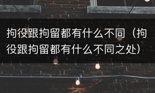 拘役跟拘留都有什么不同（拘役跟拘留都有什么不同之处）