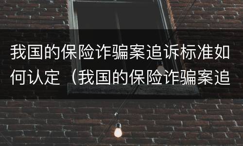 我国的保险诈骗案追诉标准如何认定（我国的保险诈骗案追诉标准如何认定呢）