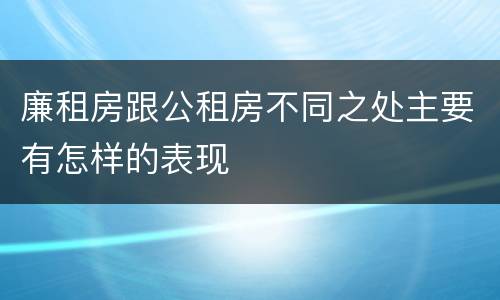廉租房跟公租房不同之处主要有怎样的表现