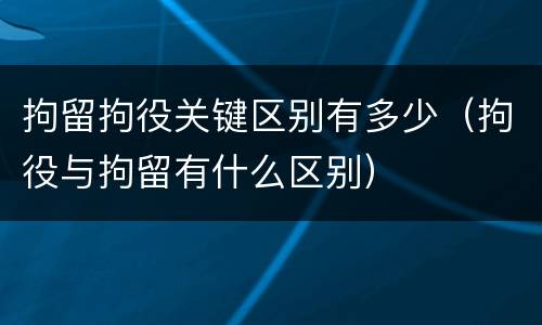 拘留拘役关键区别有多少（拘役与拘留有什么区别）