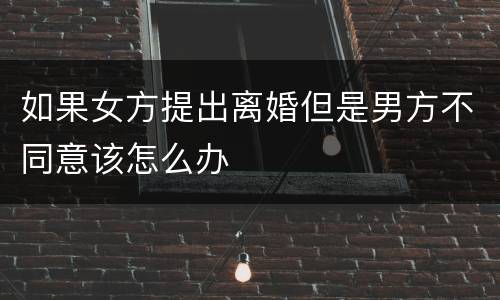 如果女方提出离婚但是男方不同意该怎么办