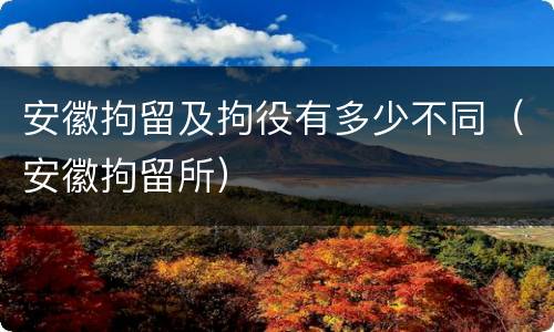 安徽拘留及拘役有多少不同（安徽拘留所）