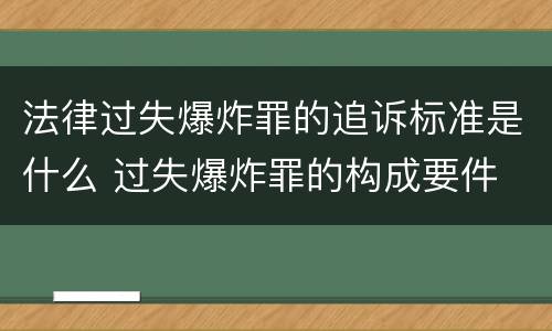 法律过失爆炸罪的追诉标准是什么 过失爆炸罪的构成要件