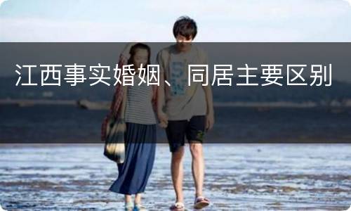 江西事实婚姻、同居主要区别
