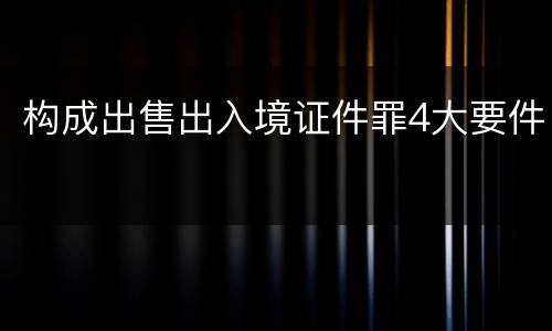 构成出售出入境证件罪4大要件
