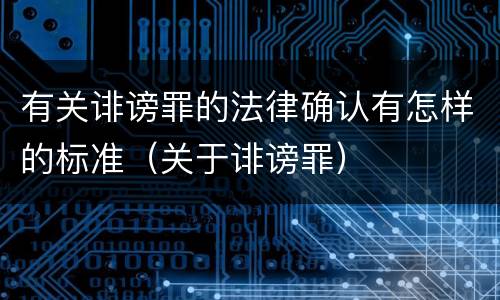 有关诽谤罪的法律确认有怎样的标准（关于诽谤罪）