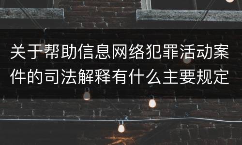 关于帮助信息网络犯罪活动案件的司法解释有什么主要规定