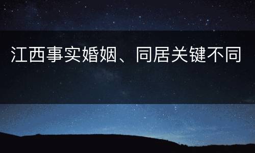 江西事实婚姻、同居关键不同