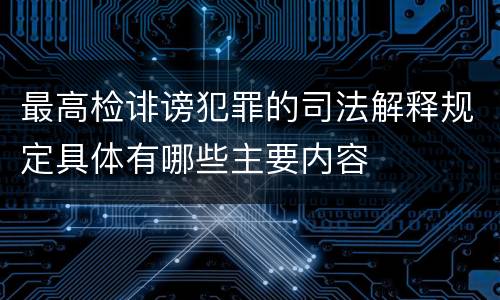 最高检诽谤犯罪的司法解释规定具体有哪些主要内容