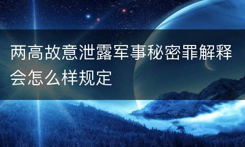 两高故意泄露军事秘密罪解释会怎么样规定