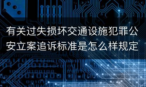 有关过失损坏交通设施犯罪公安立案追诉标准是怎么样规定
