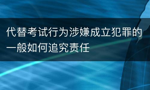 代替考试行为涉嫌成立犯罪的一般如何追究责任