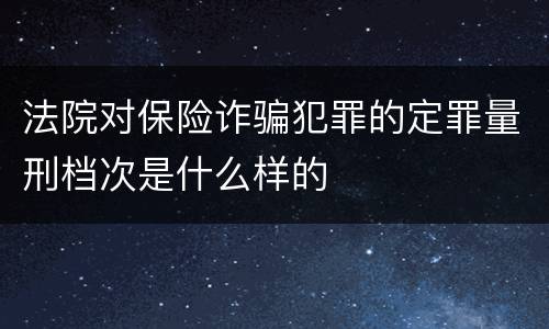 法院对保险诈骗犯罪的定罪量刑档次是什么样的