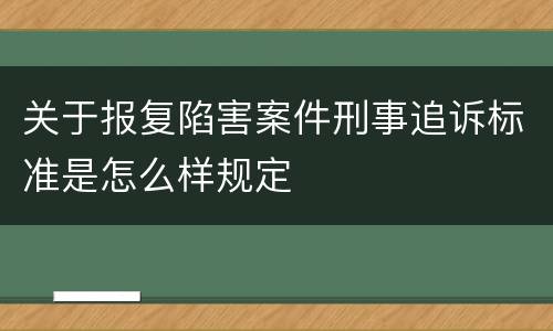关于报复陷害案件刑事追诉标准是怎么样规定