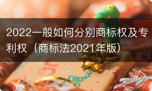 2022一般如何分别商标权及专利权（商标法2021年版）