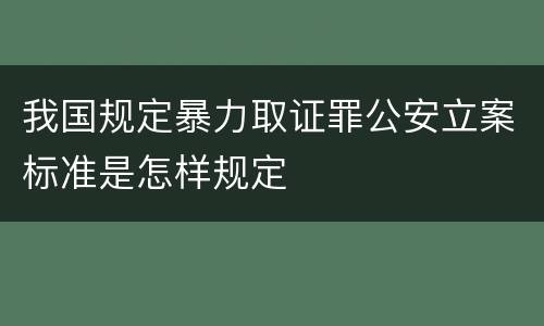 我国规定暴力取证罪公安立案标准是怎样规定