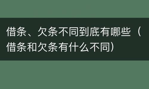 借条、欠条不同到底有哪些（借条和欠条有什么不同）