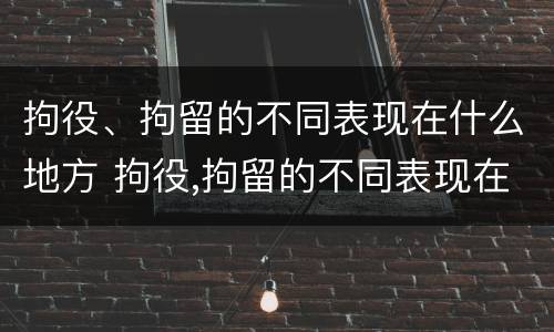 拘役、拘留的不同表现在什么地方 拘役,拘留的不同表现在什么地方呢