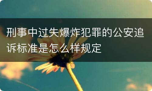 刑事中过失爆炸犯罪的公安追诉标准是怎么样规定