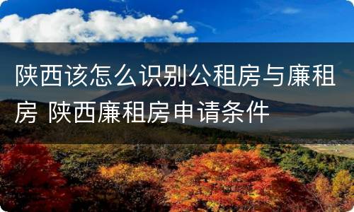 陕西该怎么识别公租房与廉租房 陕西廉租房申请条件