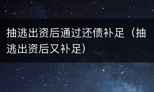 抽逃出资后通过还债补足（抽逃出资后又补足）