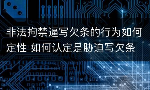 非法拘禁逼写欠条的行为如何定性 如何认定是胁迫写欠条