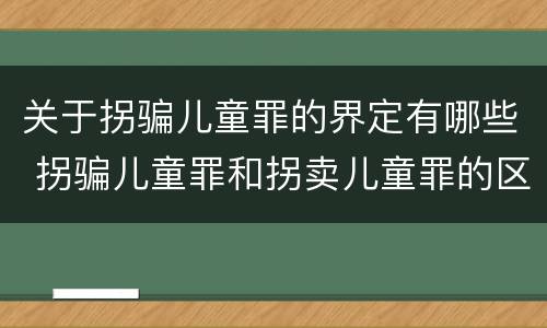 关于拐骗儿童罪的界定有哪些 拐骗儿童罪和拐卖儿童罪的区别