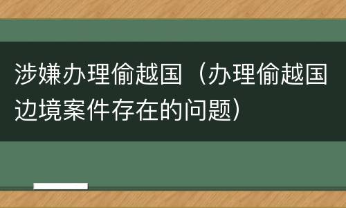 涉嫌办理偷越国（办理偷越国边境案件存在的问题）