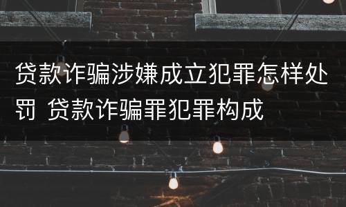 贷款诈骗涉嫌成立犯罪怎样处罚 贷款诈骗罪犯罪构成