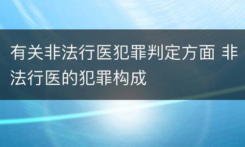 有关非法行医犯罪判定方面 非法行医的犯罪构成