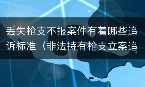 丢失枪支不报案件有着哪些追诉标准（非法持有枪支立案追诉标准）