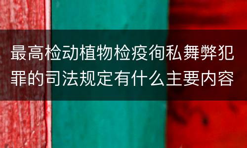 最高检动植物检疫徇私舞弊犯罪的司法规定有什么主要内容