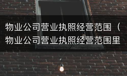 物业公司营业执照经营范围（物业公司营业执照经营范围里有为餐饮企业提供管理服务）