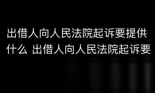 出借人向人民法院起诉要提供什么 出借人向人民法院起诉要提供什么资料