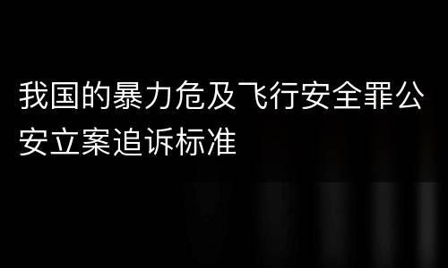 我国的暴力危及飞行安全罪公安立案追诉标准