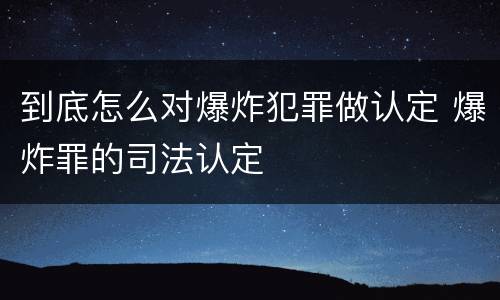 到底怎么对爆炸犯罪做认定 爆炸罪的司法认定