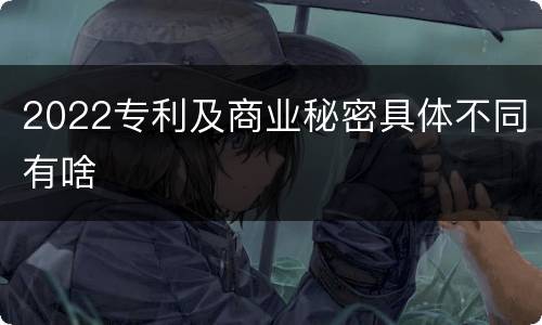 2022专利及商业秘密具体不同有啥