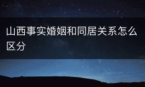 山西事实婚姻和同居关系怎么区分