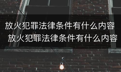 放火犯罪法律条件有什么内容 放火犯罪法律条件有什么内容规定