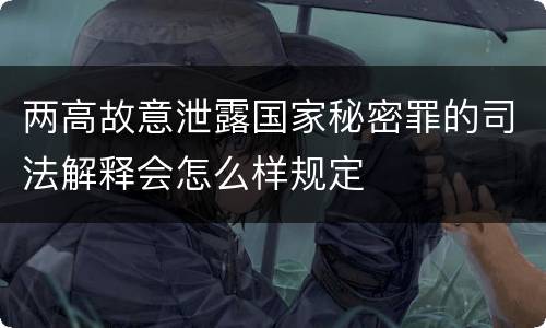 两高故意泄露国家秘密罪的司法解释会怎么样规定