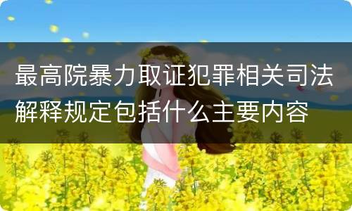 最高院暴力取证犯罪相关司法解释规定包括什么主要内容