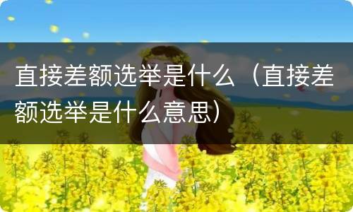 直接差额选举是什么（直接差额选举是什么意思）