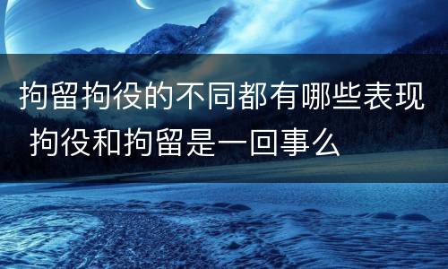 拘留拘役的不同都有哪些表现 拘役和拘留是一回事么