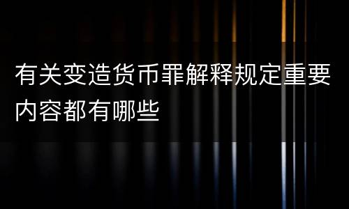 有关变造货币罪解释规定重要内容都有哪些