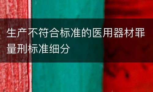 生产不符合标准的医用器材罪量刑标准细分