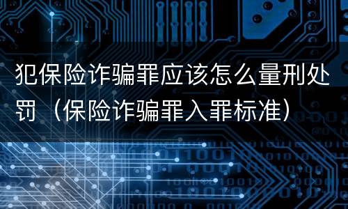 犯保险诈骗罪应该怎么量刑处罚（保险诈骗罪入罪标准）