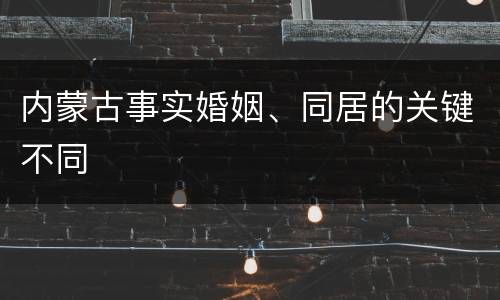 内蒙古事实婚姻、同居的关键不同