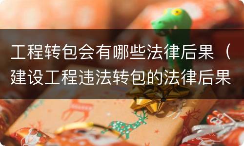 工程转包会有哪些法律后果（建设工程违法转包的法律后果）
